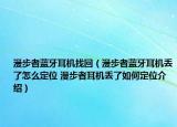 漫步者藍牙耳機找回（漫步者藍牙耳機丟了怎么定位 漫步者耳機丟了如何定位介紹）