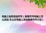 電腦上如何添加符號（著重符號電腦上怎么添加 怎么在電腦上添加著重符號介紹）