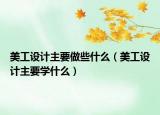 美工設計主要做些什么（美工設計主要學什么）