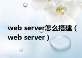 web server怎么搭建（web server）