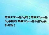 蘋果12Pro是5g嗎（蘋果12pro是5g手機(jī)嗎 蘋果12pro是不是5g手機(jī)介紹）