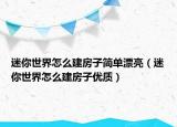 迷你世界怎么建房子簡單漂亮（迷你世界怎么建房子優(yōu)質(zhì)）