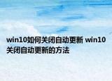 win10如何關(guān)閉自動(dòng)更新 win10關(guān)閉自動(dòng)更新的方法