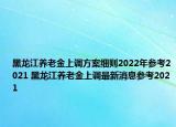 黑龍江養(yǎng)老金上調(diào)方案細則2022年參考2021 黑龍江養(yǎng)老金上調(diào)最新消息參考2021