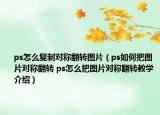 ps怎么復(fù)制對(duì)稱翻轉(zhuǎn)圖片（ps如何把圖片對(duì)稱翻轉(zhuǎn) ps怎么把圖片對(duì)稱翻轉(zhuǎn)教學(xué)介紹）