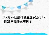 12月26日是什么星座農(nóng)歷（12月26日是什么節(jié)日）