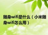 隨身wifi是什么（小米隨身wifi怎么用）