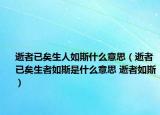 逝者已矣生人如斯什么意思（逝者已矣生者如斯是什么意思 逝者如斯）