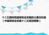 十三五期間我國(guó)保險(xiǎn)業(yè)發(fā)展的主要目標(biāo)是（中國(guó)保險(xiǎn)業(yè)發(fā)展十三五規(guī)劃綱要）