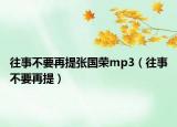 往事不要再提張國(guó)榮mp3（往事不要再提）