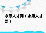 永康人才網(wǎng)（永康人才網(wǎng)）