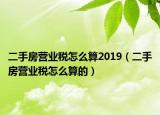 二手房營業(yè)稅怎么算2019（二手房營業(yè)稅怎么算的）