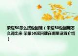 榮耀50怎么按返回鍵（榮耀50返回鍵怎么調(diào)出來 榮耀50返回鍵在哪里設(shè)置介紹）