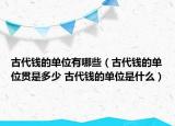 古代錢的單位有哪些（古代錢的單位貫是多少 古代錢的單位是什么）