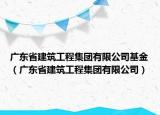 廣東省建筑工程集團有限公司基金（廣東省建筑工程集團有限公司）