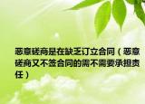 惡意磋商是在缺乏訂立合同（惡意磋商又不簽合同的需不需要承擔責任）