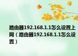 路由器192.168.1.1怎么設置上網(wǎng)（路由器192.168.1.1怎么設置）