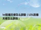 lol防爆天使怎么獲?。↙OL防爆天使怎么獲得）