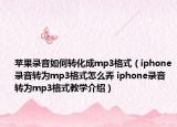 蘋(píng)果錄音如何轉(zhuǎn)化成mp3格式（iphone錄音轉(zhuǎn)為mp3格式怎么弄 iphone錄音轉(zhuǎn)為mp3格式教學(xué)介紹）