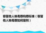 容留他人吸毒罪構罪標準（容留他人吸毒罪如何量刑）