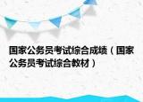 國(guó)家公務(wù)員考試綜合成績(jī)（國(guó)家公務(wù)員考試綜合教材）