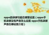 oppo的錄屏功能在哪里設置（oppo手機錄屏沒有聲音怎么設置 oppo手機錄屏聲音在哪設置介紹）