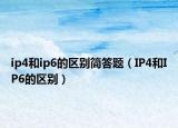 ip4和ip6的區(qū)別簡答題（IP4和IP6的區(qū)別）