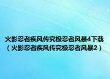 火影忍者疾風傳究極忍者風暴4下載（火影忍者疾風傳究極忍者風暴2）