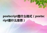 postscript是什么格式（postscript是什么意思）