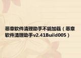 惡意軟件清理助手不能加載（惡意軟件清理助手v2.41Build005）