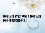 恃寵而婚 作者:今婳（恃寵而婚 荷小仙著網(wǎng)絡小說）