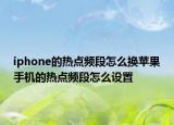 iphone的熱點(diǎn)頻段怎么換蘋果手機(jī)的熱點(diǎn)頻段怎么設(shè)置