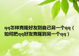 qq怎樣克隆好友到自己另一個qq（如何把qq好友克隆到另一個qq）