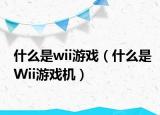 什么是wii游戲（什么是Wii游戲機）