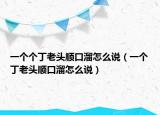 一個(gè)個(gè)丁老頭順口溜怎么說（一個(gè)丁老頭順口溜怎么說）