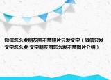 微信怎么發(fā)朋友圈不帶照片只發(fā)文字（微信只發(fā)文字怎么發(fā) 文字朋友圈怎么發(fā)不帶圖片介紹）