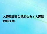 入睡障礙性失眠怎么辦（入睡障礙性失眠）