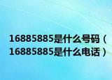 16885885是什么號(hào)碼（16885885是什么電話）