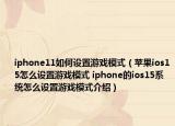 iphone11如何設置游戲模式（蘋果ios15怎么設置游戲模式 iphone的ios15系統怎么設置游戲模式介紹）