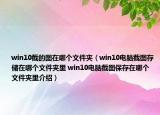 win10截的圖在哪個(gè)文件夾（win10電腦截圖存儲(chǔ)在哪個(gè)文件夾里 win10電腦截圖保存在哪個(gè)文件夾里介紹）