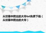 從墳?zāi)怪信莱龅拇蟮踭xt免費(fèi)下載（從墳?zāi)怪信莱龅拇蟮郏? /></span></a>
                        <h2><a  title=