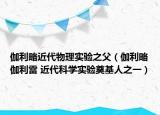 伽利略近代物理實驗之父（伽利略伽利雷 近代科學(xué)實驗奠基人之一）