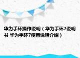 華為手環(huán)操作說(shuō)明（華為手環(huán)7說(shuō)明書(shū) 華為手環(huán)7使用說(shuō)明介紹）