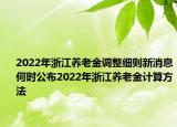 2022年浙江養(yǎng)老金調(diào)整細(xì)則新消息何時(shí)公布2022年浙江養(yǎng)老金計(jì)算方法