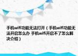 手機wifi功能無法打開（手機wifi功能無法開啟怎么辦 手機wifi開啟不了怎么解決介紹）