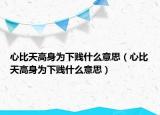 心比天高身為下賤什么意思（心比天高身為下賤什么意思）