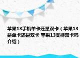 蘋果13手機單卡還是雙卡（蘋果13是單卡還是雙卡 蘋果13支持雙卡嗎介紹）