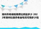 潮州養(yǎng)老保險(xiǎn)繳費(fèi)比例是多少 2022年潮州社保養(yǎng)老金每月可領(lǐng)多少錢