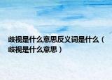 歧視是什么意思反義詞是什么（歧視是什么意思）