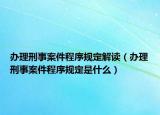 辦理刑事案件程序規(guī)定解讀（辦理刑事案件程序規(guī)定是什么）